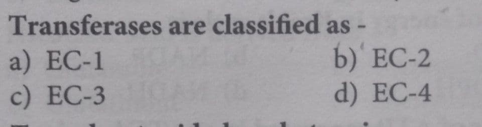 Transferases are classified as-
a) ЕC-1
c) ЕС-3
b) ЕС-2
d) EC-4
