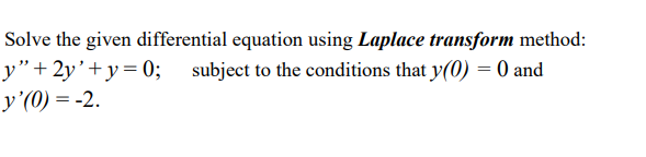 Solve the given differential equation using Laplace transform method:
y"+2y’+y=0; subject to the conditions that y(0) = 0 and
y'(0) = -2.
