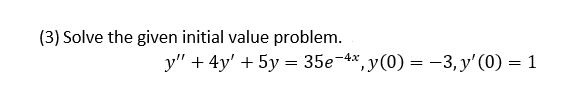 (3) Solve the given initial value problem.
y" + 4y' + 5y = 35e-4x, y(0) = -3, y' (0) = 1
