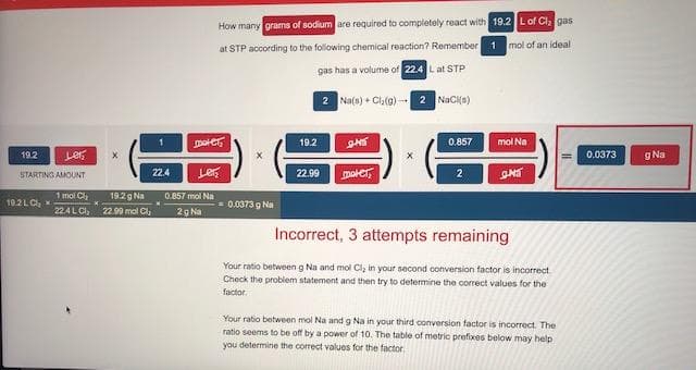 How many grams of sodium are required to completely react with 19.2 Lof Cl gas
at STP according to the following chemical reaction? Remember 1 mol of an ideal
gas has a volume of 22.4 Lat STP
2 Na(s) + Cl,(g)-2 NaCi(s)
