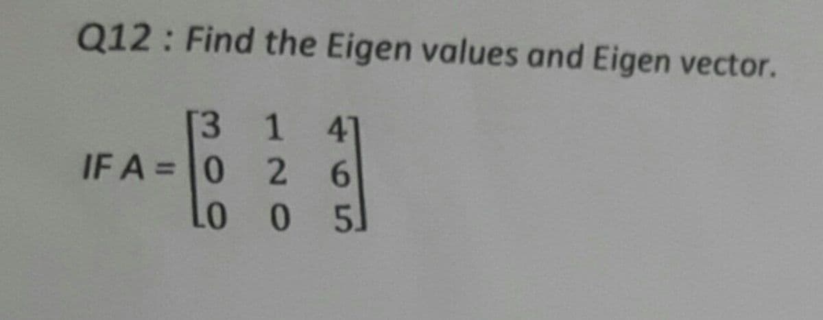 Q12: Find the Eigen values and Eigen vector.
[3 1
IF A =0
41
2.
6.
01
0 5.
