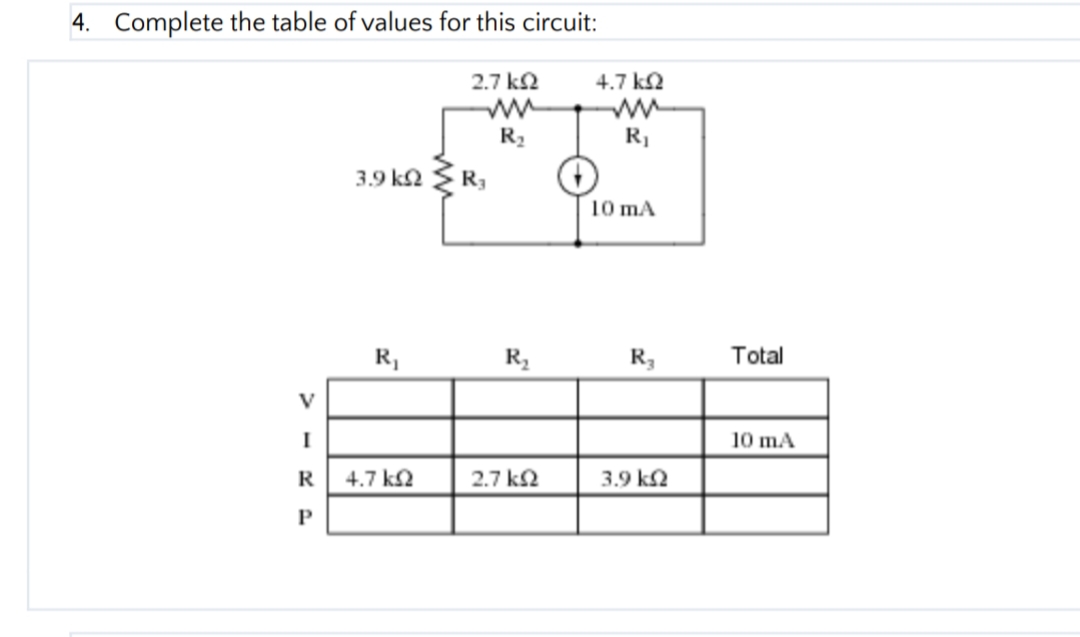 4. Complete the table of values for this circuit:
2.7 k2
4.7 k.
R2
3.9 ka
R3
10 mA
R,
R,
R,
Total
V
I
10 mA
R
4.7 k2
2.7 k2
3.9 k2
