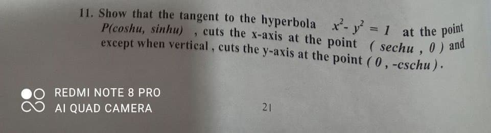 P(coshu, sinhu), cuts the x-axis at the point (sechu , 0) and
11. Show that the tangent to the hyperbola x- y = 1 at the pomt
except when vertical, cuts the y-axis at the point (0,-cschu ).
REDMI NOTE 8 PRO
21
AI QUAD CAMERA
