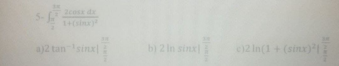 2cosx dx
5-
1+(sinx)2
a)2 tan sinx|
b) 2 In sinx|
c)2 In(1+ (sinx)1
