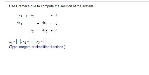 Use Cramer's rule to compute the solution of the system.
X1 + X2
= 5
4x1
+ 4x3 = 0
X2
4x3 = 6
X1 =U: x2 =; X3 =
(Type integers or simplified fractions.)
