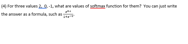 (4) For three values 2, 0, -1, what are values of softmax function for them? You can just write
e0.1
the answer as a formula, such as
1te-2
