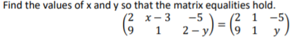 Find the values of x and y so that the matrix equalities hold.
(2 х-3
1 -5
-5
1 2-y/
1
y
