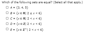 Which of the following sets are equal? (Select all that apply.)
O A- (3, 4, 5)
O 8- (x R| 2 s x « 6}
OC- (xE RỊ 2 « x « 6}
O D- (xe Z| 2 < x < 6}
O E- (xEz*| 2 < x « 6)
