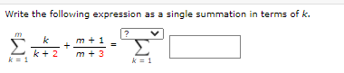 Write the following expression as a single summation in terms of k.
Σ
k
m + 1
%3D
k + 2
k = 1
m + 3
k = 1
