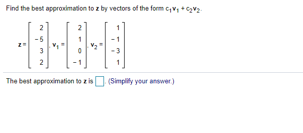 Find the best approximation to z by vectors of the form c,v1 + C2V2.
2
1
- 5
1
- 1
- 3
2
1
The best approximation to z is
(Simplify your answer.)
3.
