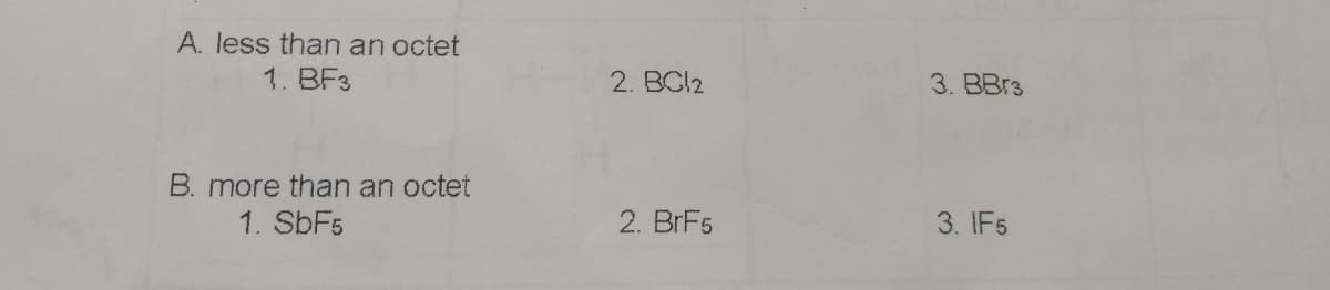 A. less than an octet
1. BF3
2. BCI2
3. BBr3
B. more than an octet
1. SBF5
2. BrF5
3. IF5
