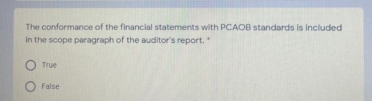 The conformance of the financial statements with PCACB standards is included
in the scope paragraph of the auditor's report.
True
False
