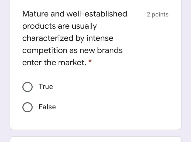 Mature and well-established
2 points
products are usually
characterized by intense
competition as new brands
enter the market. *
O True
O False
