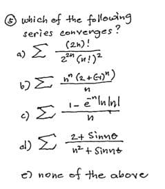© which of the follouing
series converges?
(2h)!
a)
" (2 +G)")
Σ
1- e"In nl
al) E
2+ Sinne
n2 + Sinnt
e) none of the above
