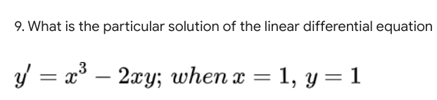 9. What is the particular solution of the linear differential equation
,3
Y
= x° – 2xy; when x = 1, y= 1
