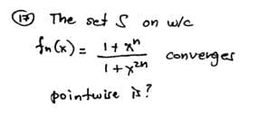The set S on w/c
fn Cx) = 1+ x"
Converges
pointwire à?
