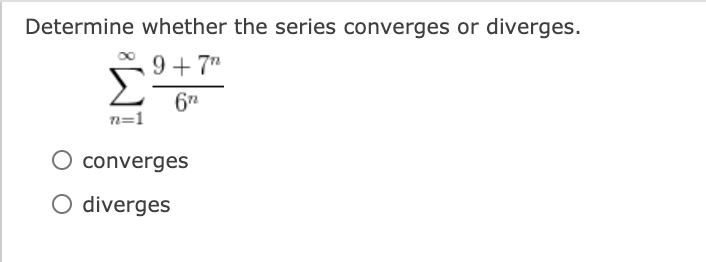 Determine whether the series converges or diverges.
9 + 7"
Σ
67
n=1
converges
O diverges
