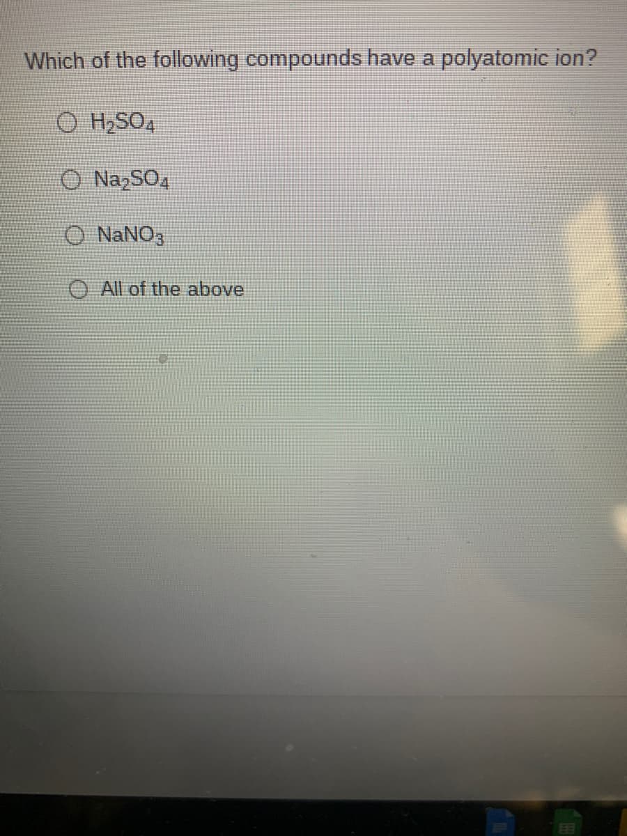 Which of the following compounds have a polyatomic ion?
O H2SO4
O NazSO4
NaNO3
All of the above
