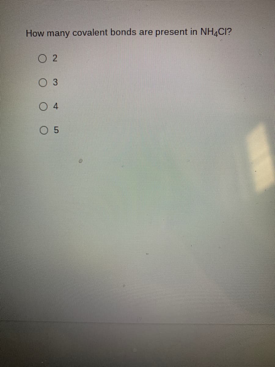 How many covalent bonds are present in NH,CI?
O 2
O 3
0 4
0 5
