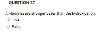 QUESTION 27
Arylamines are stronger bases than the hydroxide ion.
O True
O False
