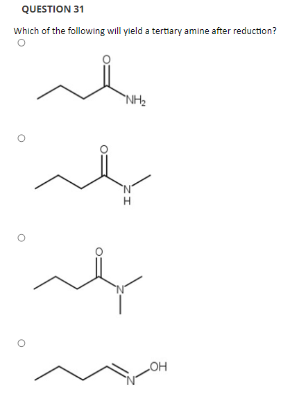 QUESTION 31
Which of the following will yield a tertiary amine after reduction?
`NH2
H
HO
