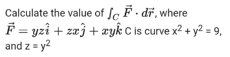Calculate the value of fa F · dr, where
F = yzî + zaj + xyk C is curve x2 + y2 = 9,
and z = y2
