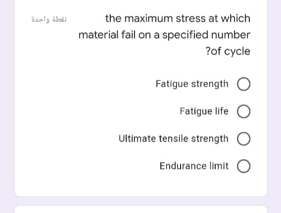 نقطة واحدة
the maximum stress at which
material fail on a specified number
?of cycle
Fatigue strength
Fatigue life O
Ultimate tensile strength O
Endurance limit O
