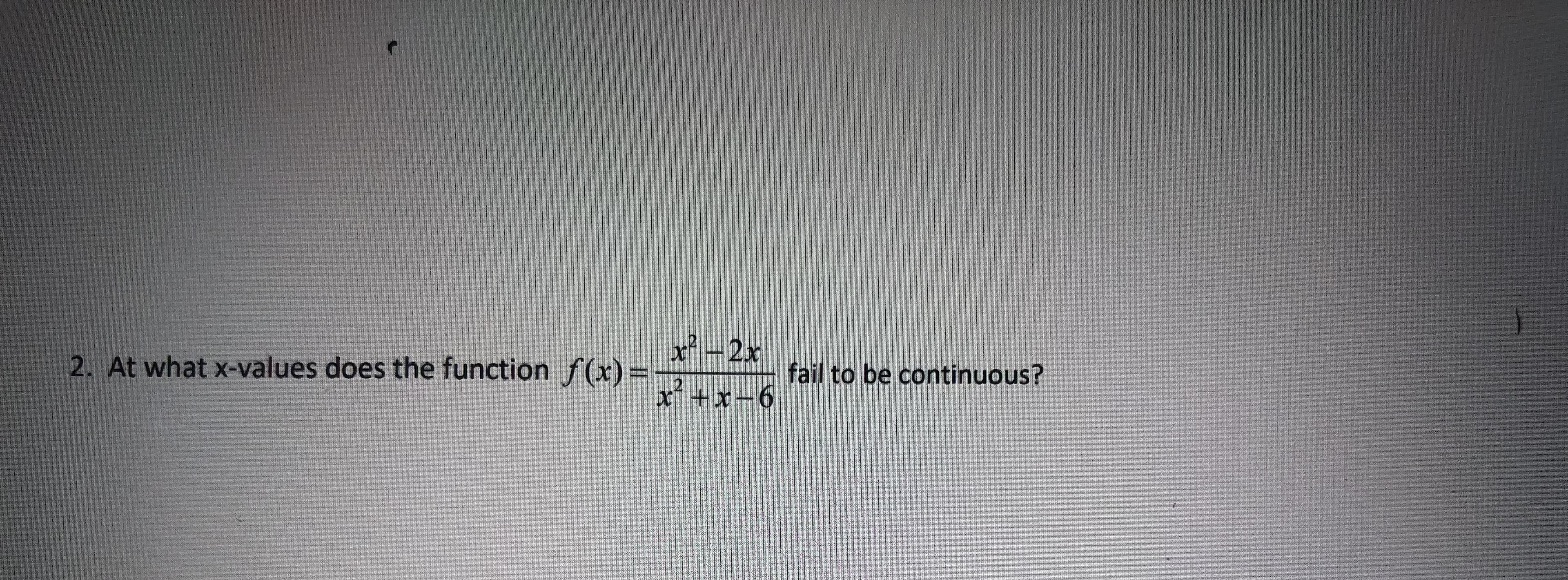x-2x
At what x-values does the function f(x)=
fail to be continuous?
12
x* +x-6
