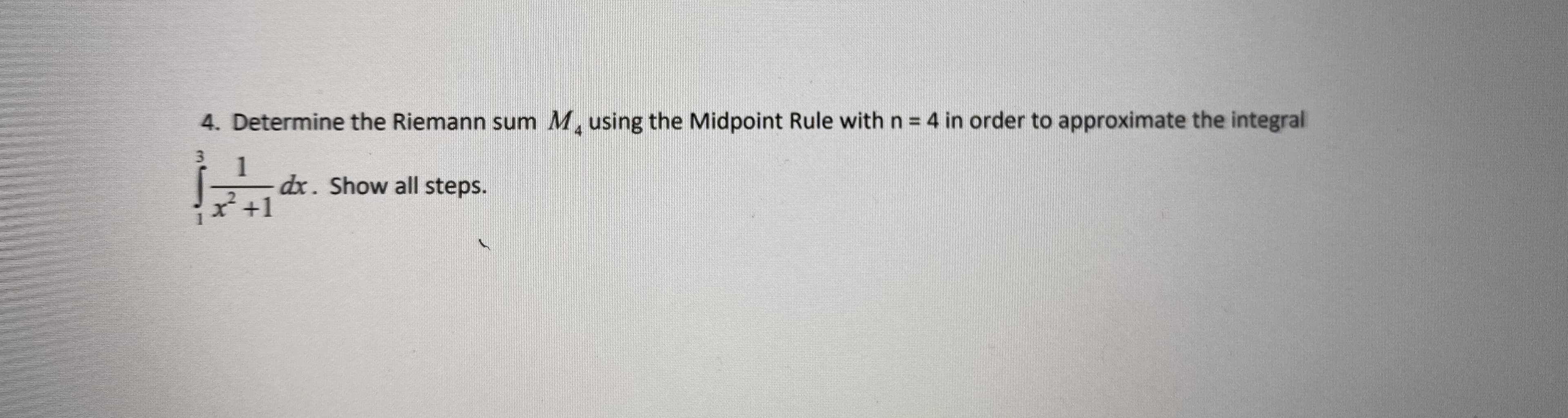 4. Determine the Riemann sum M, using the Midpoint Rule withn = 4 in order to approximate the integral
dx. Show all steps.
2+1
