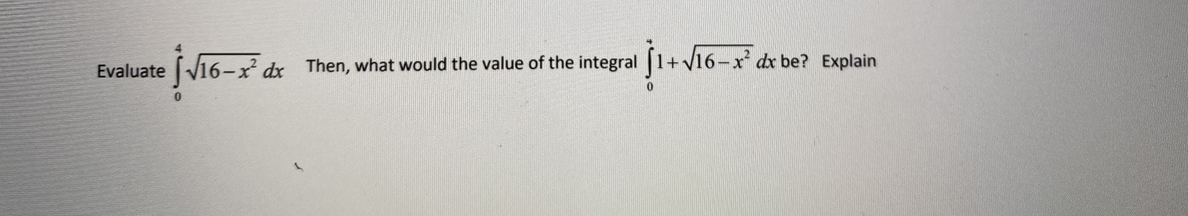 Evaluate V16-x² dx dx be? Explain
Then, what would the value of the integral 1+V16-x
0.

