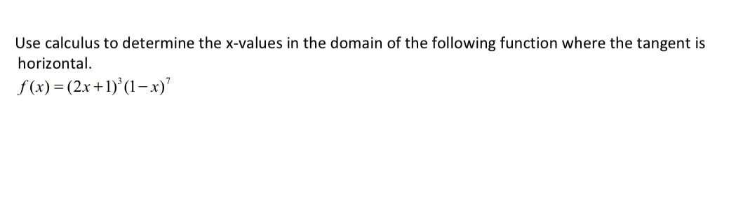 Use calculus to determine the x-values in the domain of the following function where the tangent is
horizontal.
f (x) = (2x+1)°(1–x)'
