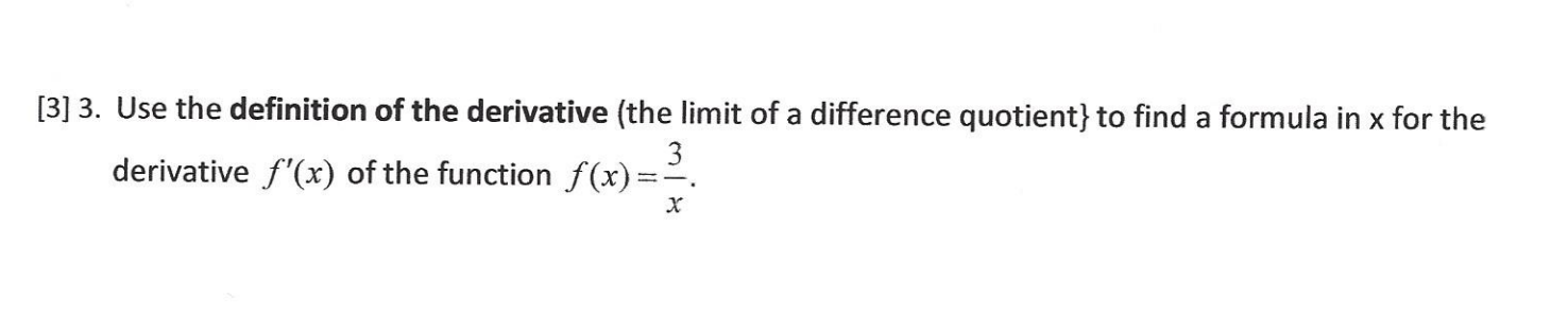 [3] 3. Use the definition of the derivative (the limit of a difference quotient} to find a formula in x for the
3
derivative f'(x) of the function f(x) =
