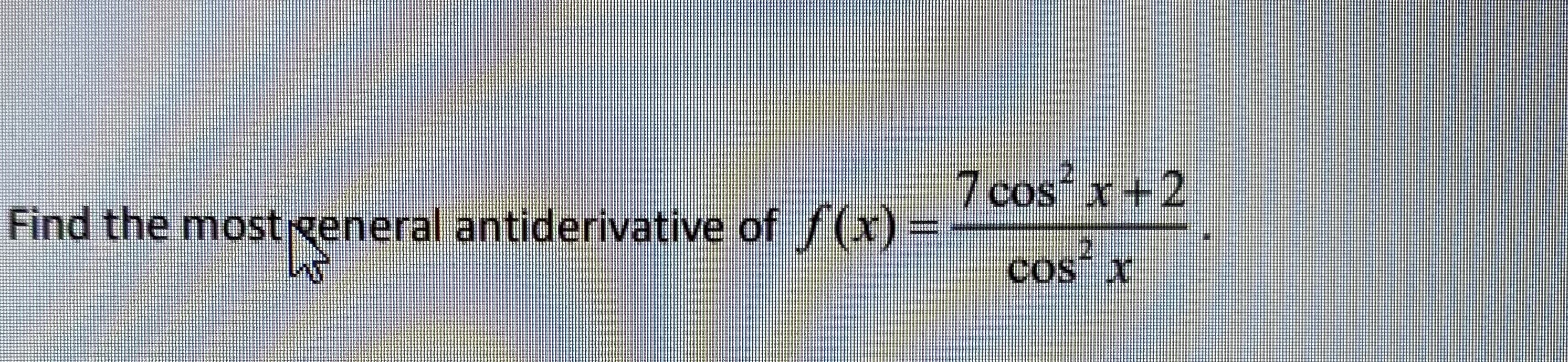 7 cosx+2
cos x
Find the most general antiderivative of (x)=
COS
