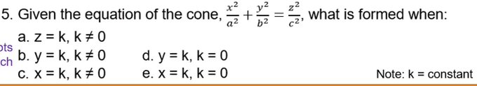 5. Given the equation of the cone, +=5, what is formed when:
a2
a. z = k, k +0
ots
b. y = k, k + 0
d. y = k, k = 0
e. x = k, k = 0
ch
C. X = k, k +0
Note: k = constant
