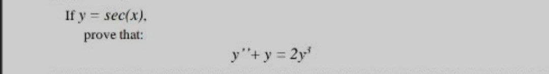 If y = sec(x),
prove that:
y"+y = 2y
