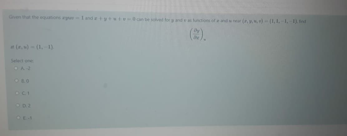 Given that the equations ryuU =1 and a + y+u+v=0 can be solved for y and v as functions of ar and tu near (r, y, u, u) = (1,1,-1,-1), find
Dy
at (z, u) = (1,-1).
Select one:
OA -2
O B.0
OC1
OD. 2
OE-1
