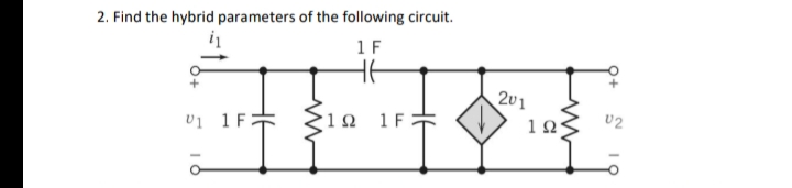 2. Find the hybrid parameters of the following circuit.
1 F
V1 1 FZ
1 Ω
1 F
201
1Ω·
02