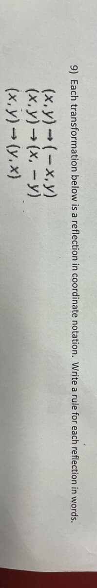 9) Each transformation below is a reflection in coordinate notation. Write a rule for each reflection in words.
(x,y)-(-x,y)
(x,y) (x, -y)
(x,y)-(y,x)
