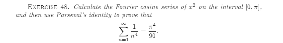 EXERCISE 48. Calculate the Fourier cosine series of x? on the interval [0, "],
and then use Parseval's identity to prove that
1
n4
n=1
90
