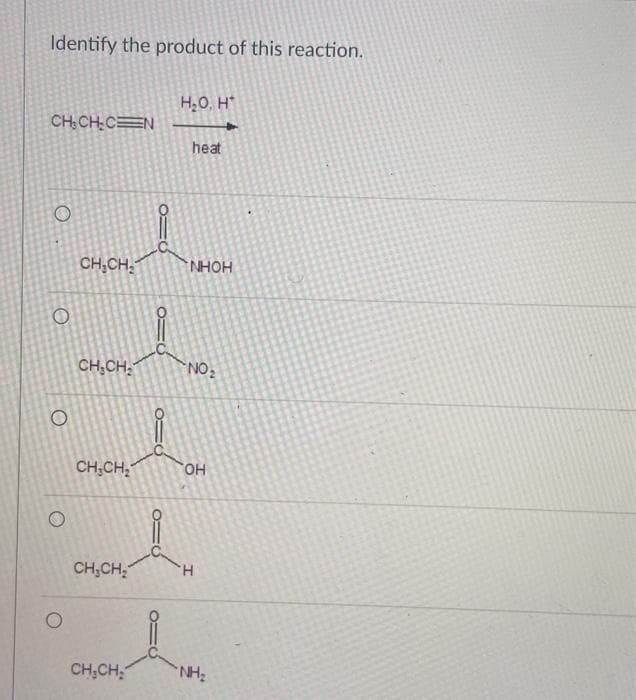 Identify the product of this reaction.
CHỊCH;C=N
O
O
O
CH₂CH₂
CH₂CH₂
CH₂CH₂
CH₂CH₂
O=
=O
H₂O. H
heat
NHOH
NO ₂
OH
H
Partn
CH₂CH₂
NH₂