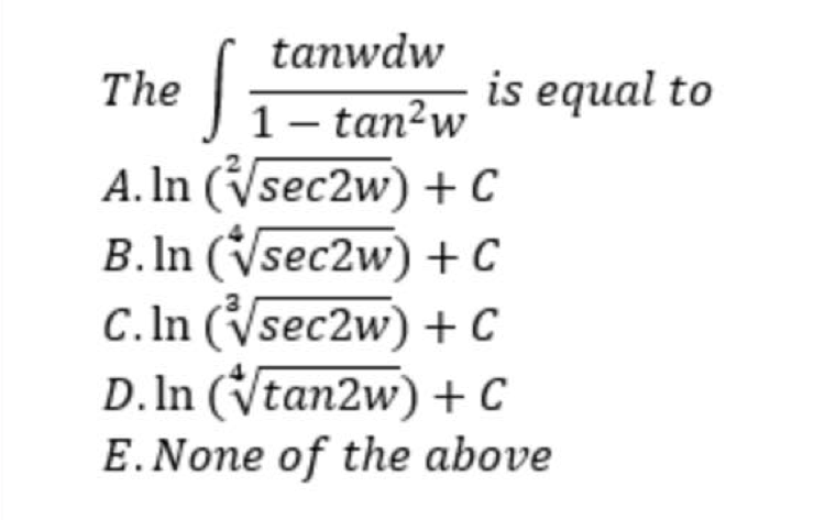 tanwdw
The
is equal to
J1– tan²w
A. In (Vsec2w) + C
B.In (Vsec2w) + C
C.In (Vsec2w) + C
D. In (Vtan2w) +C
E.None of the above
