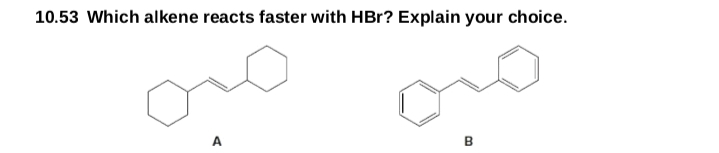 10.53 Which alkene reacts faster with HBr? Explain your choice.
A
B
