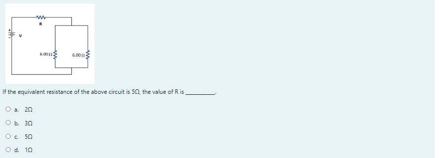 6.00n
6.00
If the equivalent resistance of the above circuit is 50, the value of R is
a.
20
O b. 30
O. 50
d. 10
