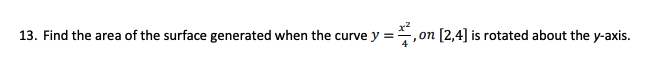 13. Find the area of the surface generated when the curve
= , on [2,4] is rotated about the y-axis.
