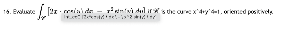cos(u) dæ.
int_ccC [2x*cos(y) \ dx \ - | x^2 sin(y) \ dy]
x² sin(u) dul if C is the curve x^4+y^4=1, oriented positively.
16. Evaluate
