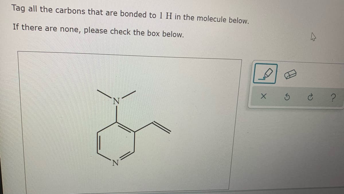 Tag all the carbons that are bonded to1 H in the molecule below.
If there are none, please check the box below.
