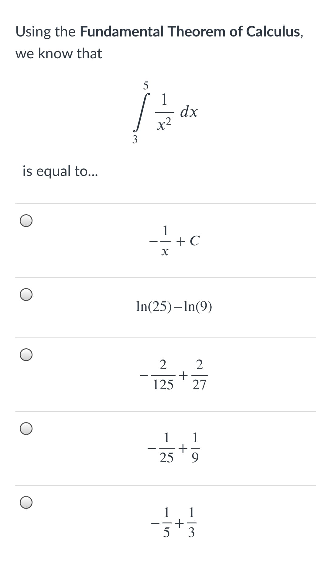 Using the Fundamental Theorem of Calculus,
we know that
1
dx
X2
3
is equal to...
1
+ C
In(25)–In(9)
2
+
125
27
1
1
25
9.
1 1
5
3
+
+
