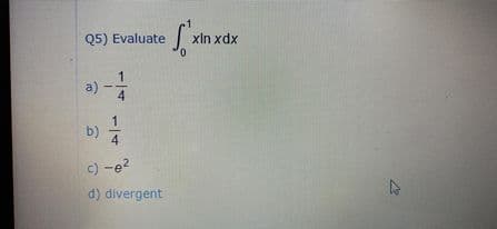 Q5) Evaluate
xIn xdx
0.
:-
a)
b)
c) -e?
d) divergent
1/4
