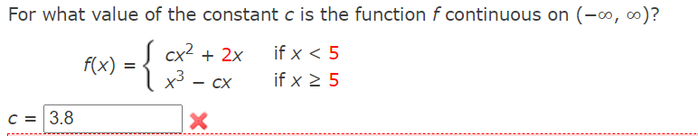 For what value of the constant c is the function f continuous on (-0, 0)?
S cx? + 2x
if x < 5
f(x) =
- cX
if x 2 5
C = 3.8
