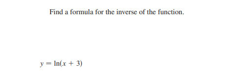 Find a formula for the inverse of the function.
y = In(x + 3)
